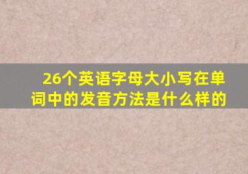 26个英语字母大小写在单词中的发音方法是什么样的