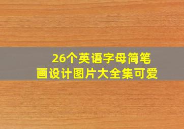 26个英语字母简笔画设计图片大全集可爱