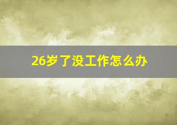 26岁了没工作怎么办