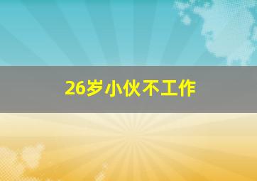 26岁小伙不工作