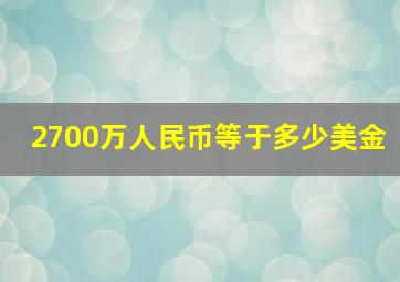 2700万人民币等于多少美金