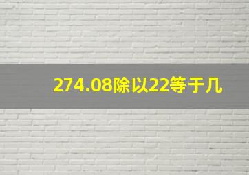 274.08除以22等于几