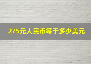 275元人民币等于多少美元