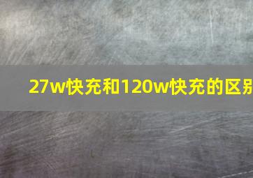 27w快充和120w快充的区别