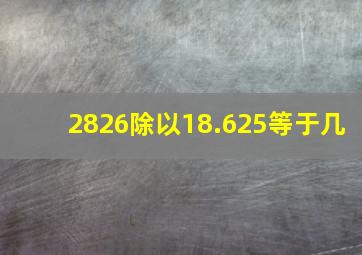 2826除以18.625等于几