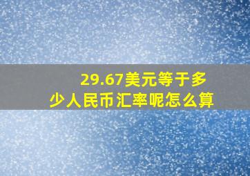 29.67美元等于多少人民币汇率呢怎么算