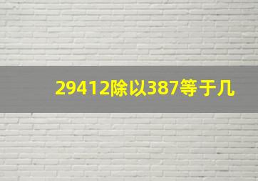 29412除以387等于几