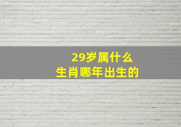 29岁属什么生肖哪年出生的