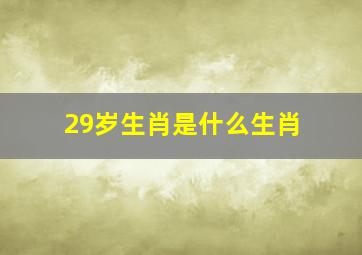 29岁生肖是什么生肖