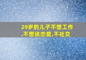 29岁的儿子不想工作,不想谈恋爱,不社交