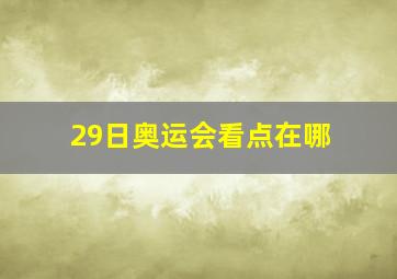 29日奥运会看点在哪