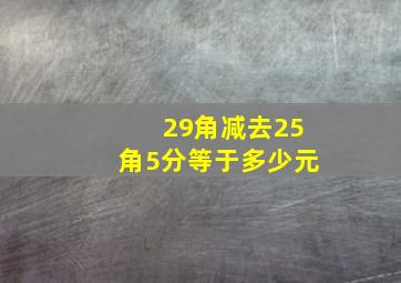 29角减去25角5分等于多少元