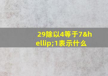 29除以4等于7…1表示什么