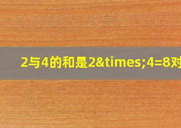 2与4的和是2×4=8对吗