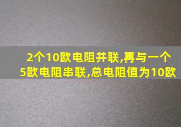 2个10欧电阻并联,再与一个5欧电阻串联,总电阻值为10欧