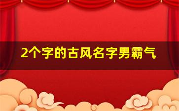 2个字的古风名字男霸气