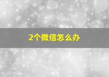 2个微信怎么办