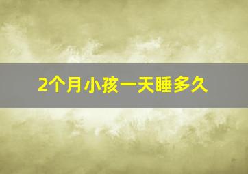 2个月小孩一天睡多久