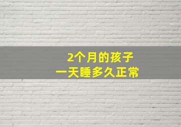 2个月的孩子一天睡多久正常