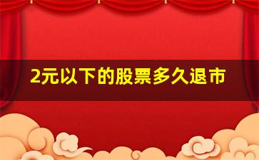 2元以下的股票多久退市