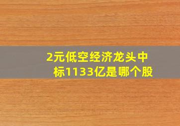 2元低空经济龙头中标1133亿是哪个股