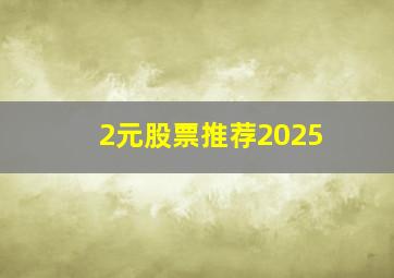 2元股票推荐2025