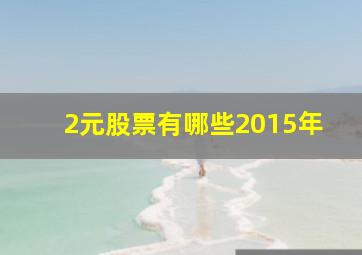 2元股票有哪些2015年