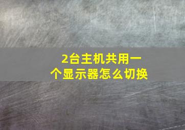 2台主机共用一个显示器怎么切换