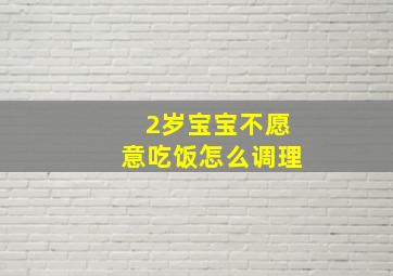 2岁宝宝不愿意吃饭怎么调理