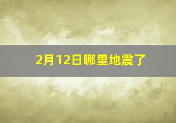 2月12日哪里地震了