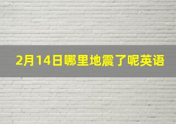 2月14日哪里地震了呢英语