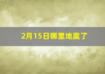 2月15日哪里地震了