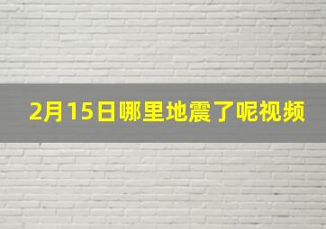 2月15日哪里地震了呢视频