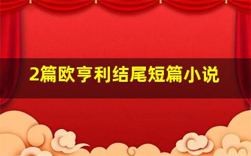 2篇欧亨利结尾短篇小说