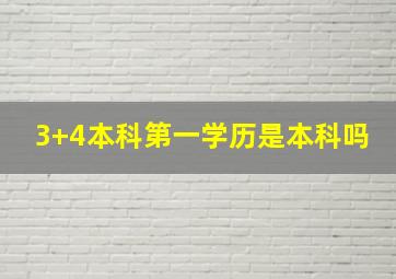 3+4本科第一学历是本科吗