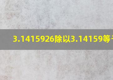 3.1415926除以3.14159等于几