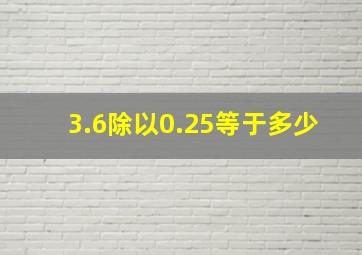 3.6除以0.25等于多少