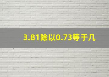 3.81除以0.73等于几