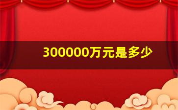 300000万元是多少