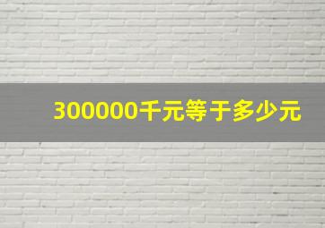 300000千元等于多少元