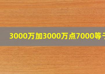 3000万加3000万点7000等于几