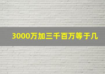 3000万加三千百万等于几