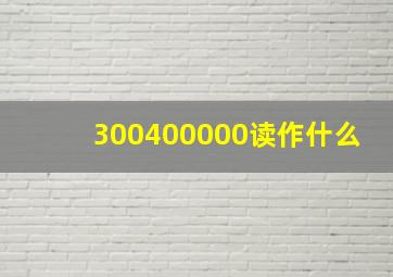 300400000读作什么