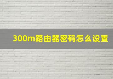 300m路由器密码怎么设置