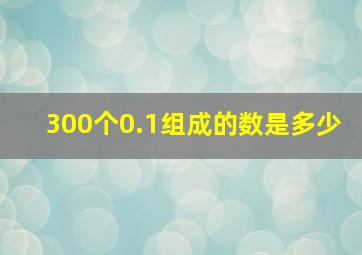 300个0.1组成的数是多少