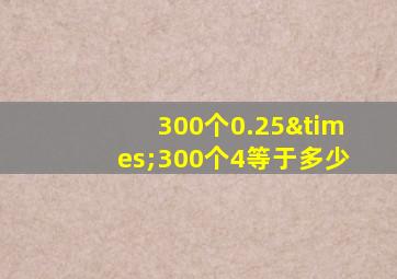 300个0.25×300个4等于多少