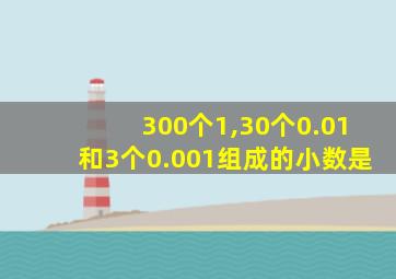 300个1,30个0.01和3个0.001组成的小数是