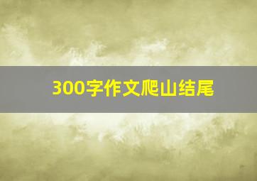 300字作文爬山结尾