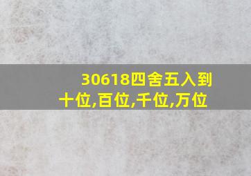 30618四舍五入到十位,百位,千位,万位