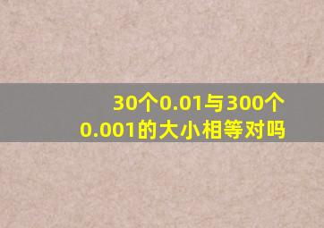 30个0.01与300个0.001的大小相等对吗